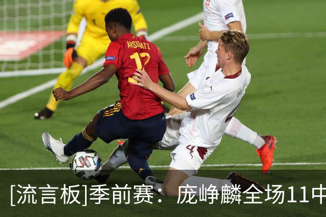 [流言板]季前赛：庞峥麟全场11中6，三分5中3得到18分3篮板2助攻